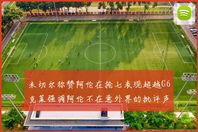 米切尔称赞阿伦在抢七表现超越G6克莱强调阿伦不在意外界的批评声音