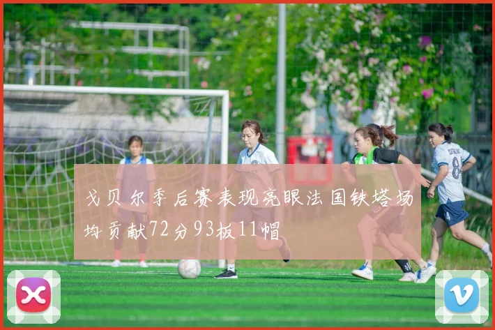 戈贝尔季后赛表现亮眼法国铁塔场均贡献72分93板11帽