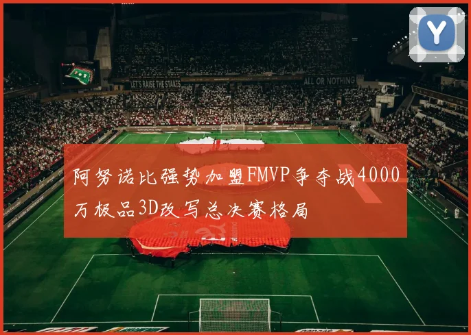 阿努诺比强势加盟FMVP争夺战4000万极品3D改写总决赛格局