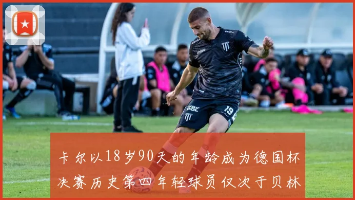 卡尔以18岁90天的年龄成为德国杯决赛历史第四年轻球员仅次于贝林等人