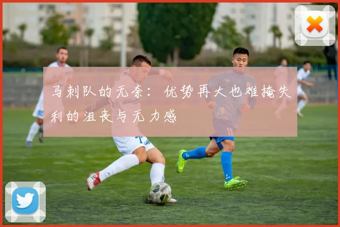 马刺队的无奈:优势再大也难掩失利的沮丧与无力感