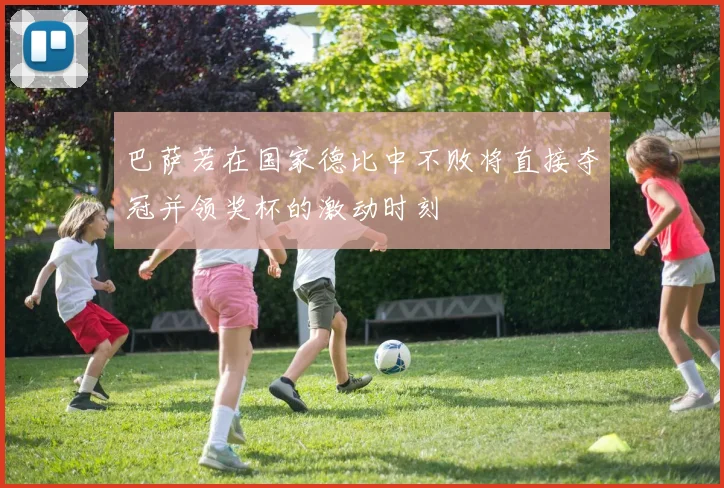 巴萨若在国家德比中不败将直接夺冠并领奖杯的激动时刻