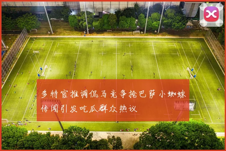 多特官推调侃马竞争抢巴萨小蜘蛛传闻引发吃瓜群众热议